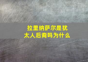 拉里纳萨尔是犹太人后裔吗为什么