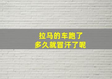 拉马的车跑了多久就冒汗了呢