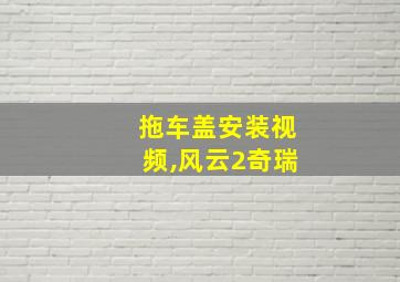 拖车盖安装视频,风云2奇瑞