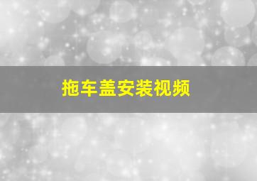 拖车盖安装视频