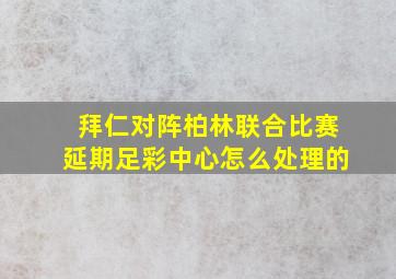 拜仁对阵柏林联合比赛延期足彩中心怎么处理的