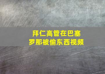 拜仁高管在巴塞罗那被偷东西视频