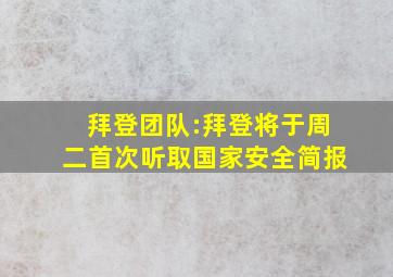 拜登团队:拜登将于周二首次听取国家安全简报