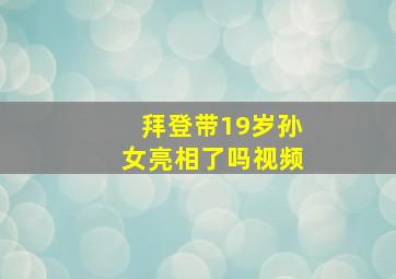 拜登带19岁孙女亮相了吗视频