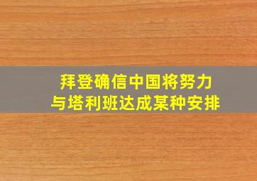 拜登确信中国将努力与塔利班达成某种安排