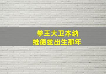 拳王大卫本纳维德兹出生那年