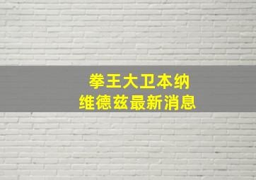 拳王大卫本纳维德兹最新消息