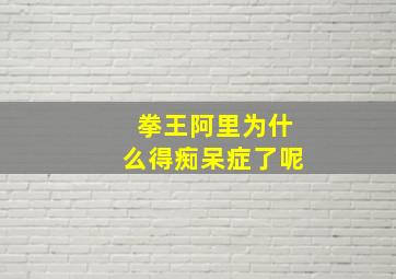 拳王阿里为什么得痴呆症了呢