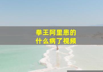 拳王阿里患的什么病了视频