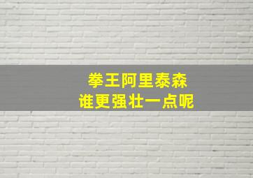 拳王阿里泰森谁更强壮一点呢