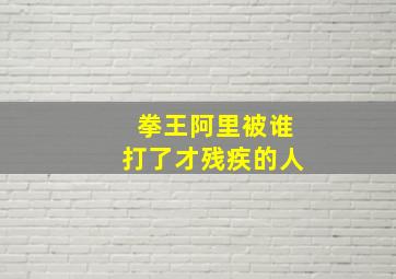 拳王阿里被谁打了才残疾的人