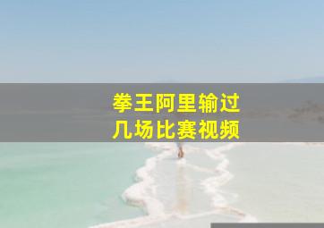 拳王阿里输过几场比赛视频