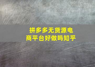 拼多多无货源电商平台好做吗知乎