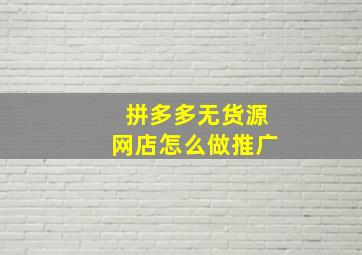 拼多多无货源网店怎么做推广