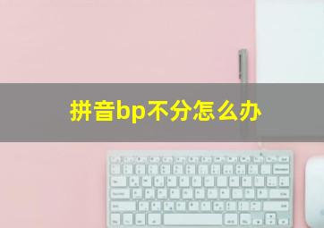 拼音bp不分怎么办