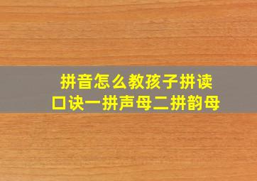 拼音怎么教孩子拼读口诀一拼声母二拼韵母