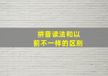 拼音读法和以前不一样的区别