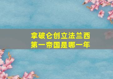 拿破仑创立法兰西第一帝国是哪一年