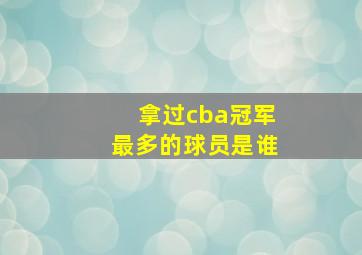 拿过cba冠军最多的球员是谁