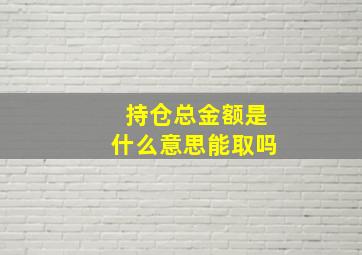 持仓总金额是什么意思能取吗