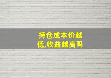 持仓成本价越低,收益越高吗