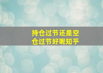 持仓过节还是空仓过节好呢知乎