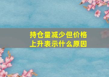 持仓量减少但价格上升表示什么原因