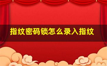 指纹密码锁怎么录入指纹