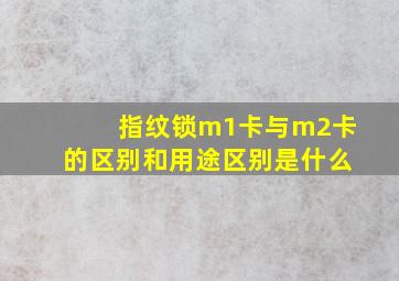 指纹锁m1卡与m2卡的区别和用途区别是什么