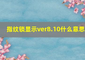 指纹锁显示ver8.10什么意思