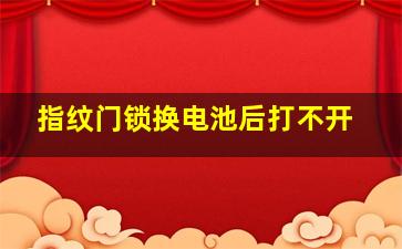 指纹门锁换电池后打不开