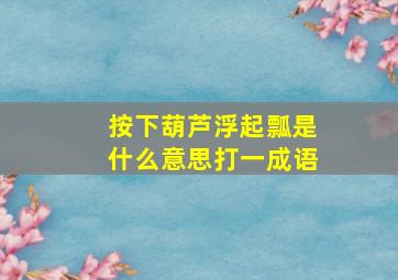 按下葫芦浮起瓢是什么意思打一成语