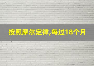 按照摩尔定律,每过18个月