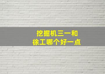 挖掘机三一和徐工哪个好一点