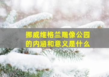 挪威维格兰雕像公园的内涵和意义是什么