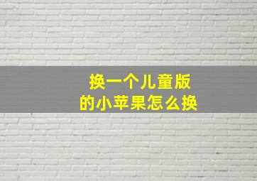 换一个儿童版的小苹果怎么换