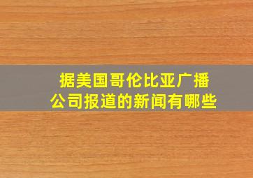 据美国哥伦比亚广播公司报道的新闻有哪些