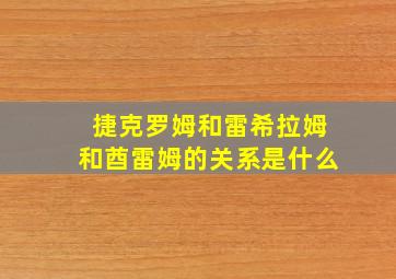 捷克罗姆和雷希拉姆和酋雷姆的关系是什么