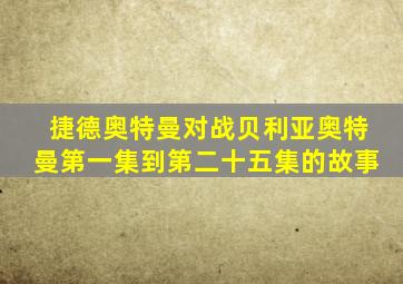 捷德奥特曼对战贝利亚奥特曼第一集到第二十五集的故事