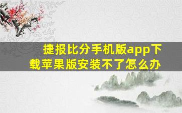 捷报比分手机版app下载苹果版安装不了怎么办