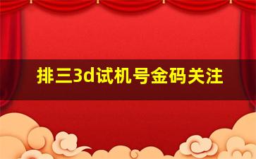 排三3d试机号金码关注