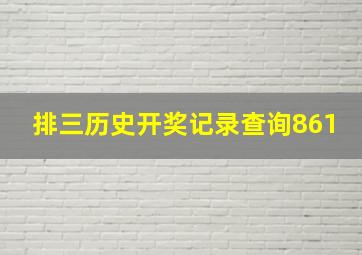 排三历史开奖记录查询861