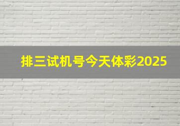 排三试机号今天体彩2025