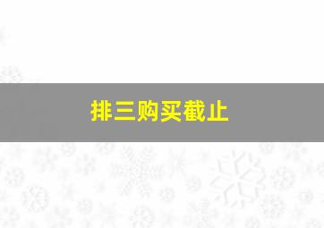 排三购买截止