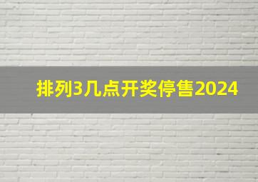 排列3几点开奖停售2024