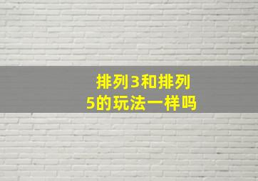 排列3和排列5的玩法一样吗