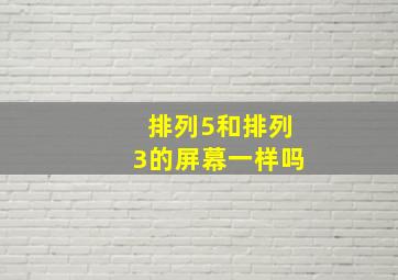 排列5和排列3的屏幕一样吗