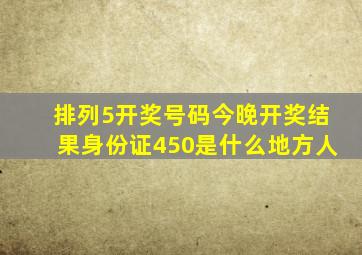 排列5开奖号码今晚开奖结果身份证450是什么地方人