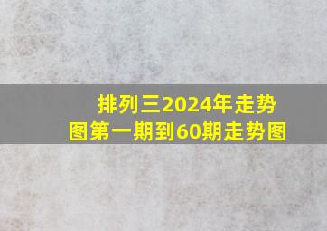 排列三2024年走势图第一期到60期走势图