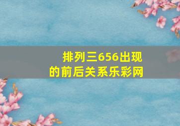 排列三656出现的前后关系乐彩网